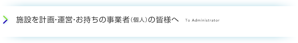 施設を計画・運営・お持ちの事業者（個人）の皆様へ