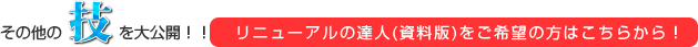 その他の技を大公開!! リニューアルの達人・資料版をご希望の方はこちらから！